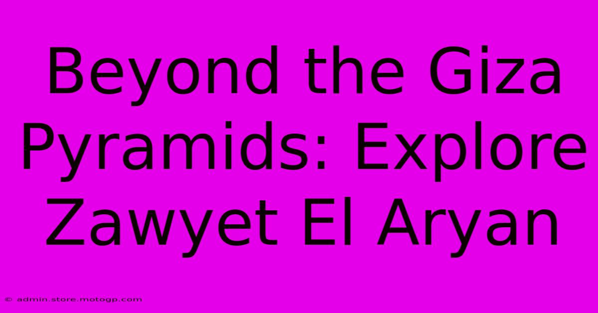 Beyond The Giza Pyramids: Explore Zawyet El Aryan