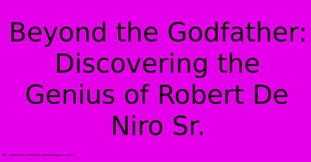 Beyond The Godfather: Discovering The Genius Of Robert De Niro Sr.