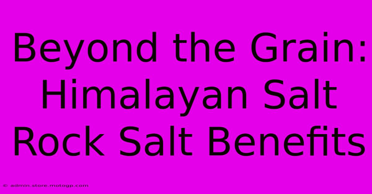 Beyond The Grain: Himalayan Salt Rock Salt Benefits