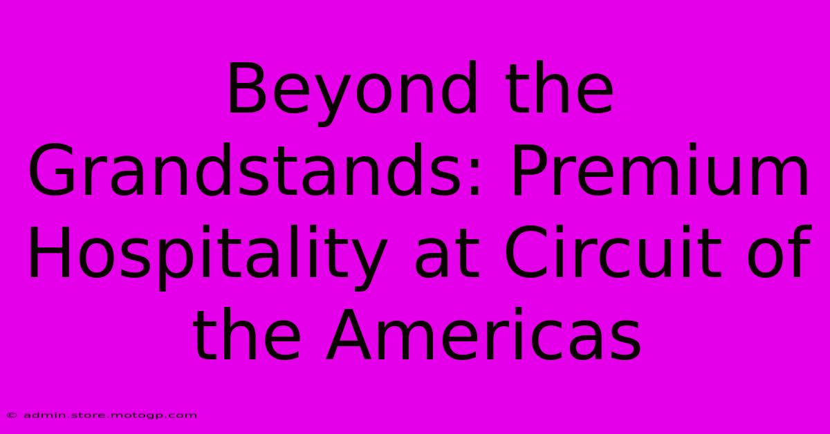 Beyond The Grandstands: Premium Hospitality At Circuit Of The Americas