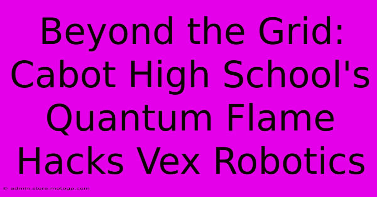 Beyond The Grid: Cabot High School's Quantum Flame Hacks Vex Robotics