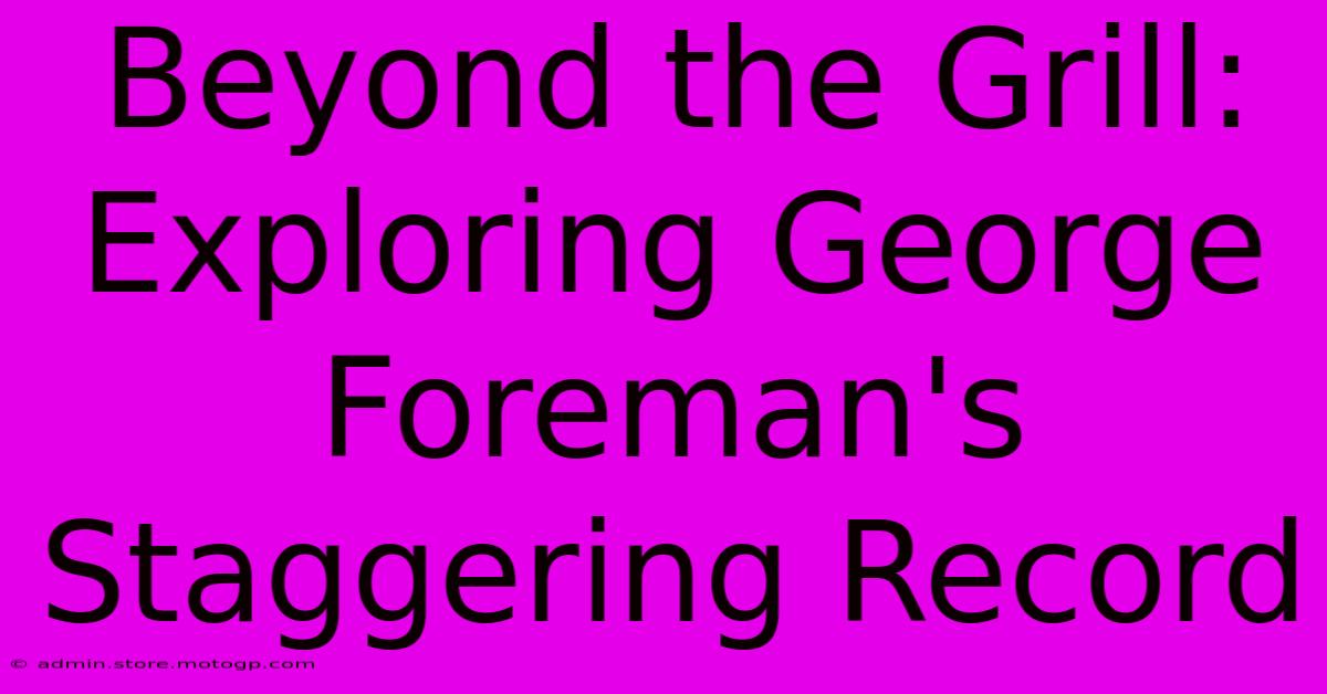 Beyond The Grill: Exploring George Foreman's Staggering Record