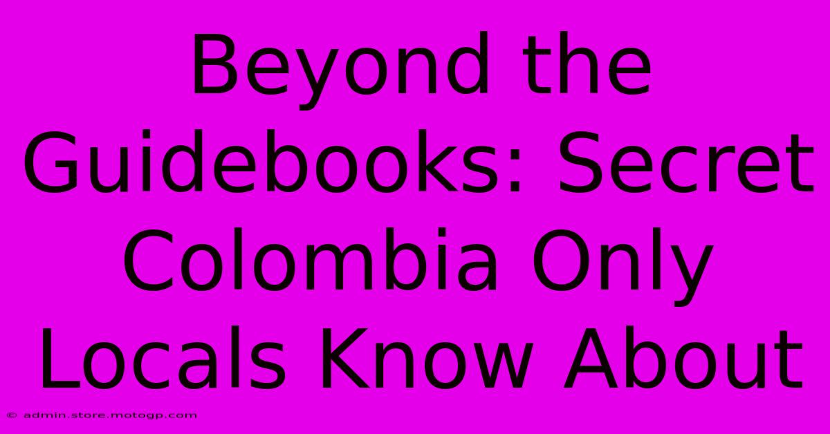 Beyond The Guidebooks: Secret Colombia Only Locals Know About