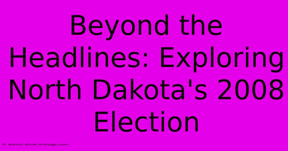 Beyond The Headlines: Exploring North Dakota's 2008 Election