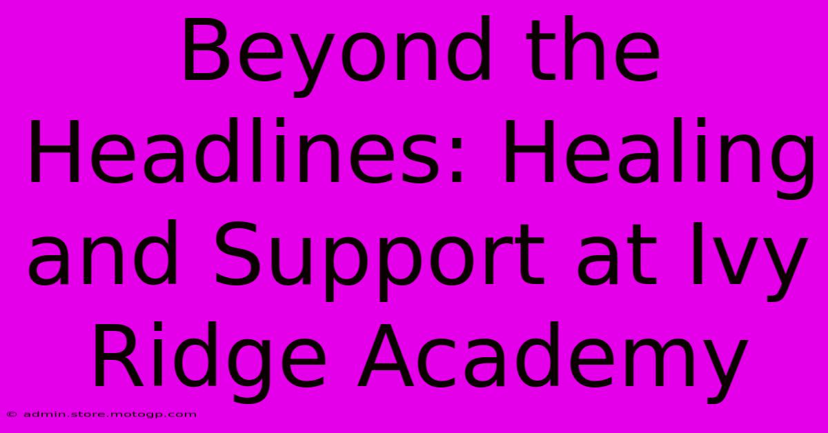 Beyond The Headlines: Healing And Support At Ivy Ridge Academy