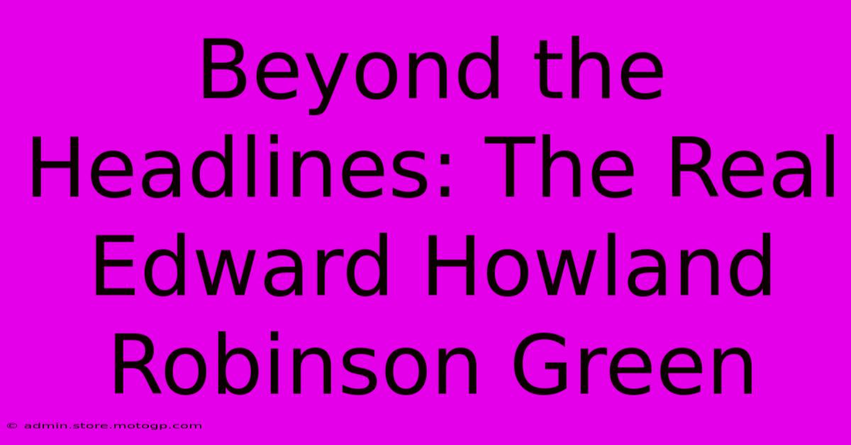 Beyond The Headlines: The Real Edward Howland Robinson Green