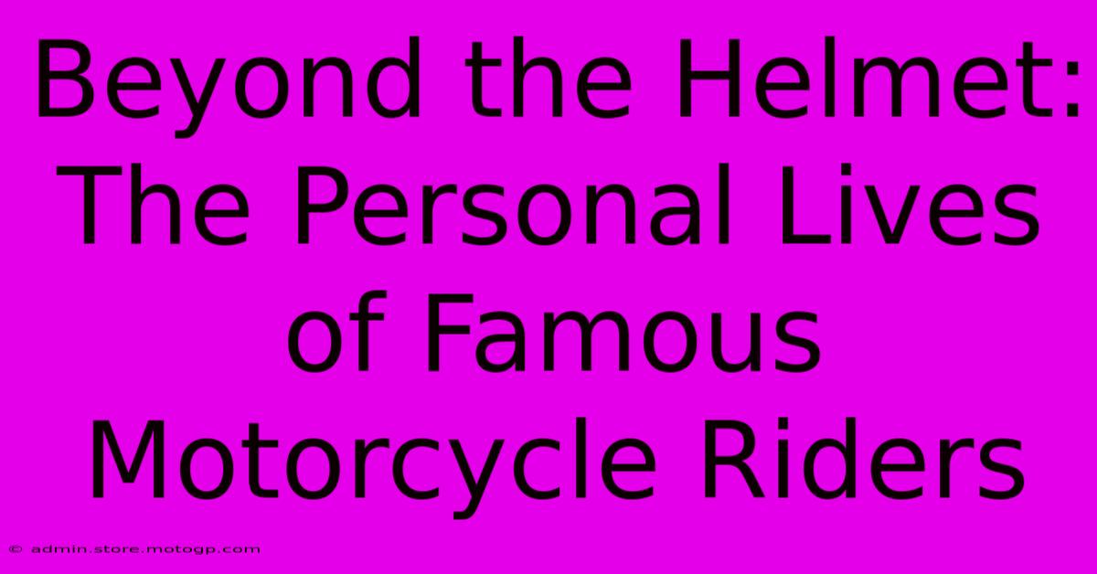 Beyond The Helmet: The Personal Lives Of Famous Motorcycle Riders