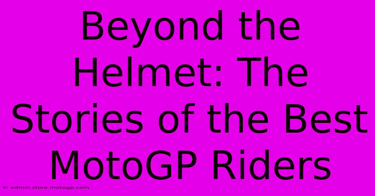 Beyond The Helmet: The Stories Of The Best MotoGP Riders