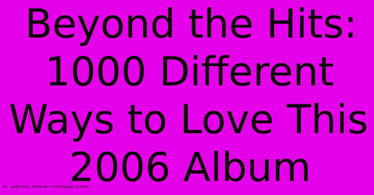 Beyond The Hits: 1000 Different Ways To Love This 2006 Album