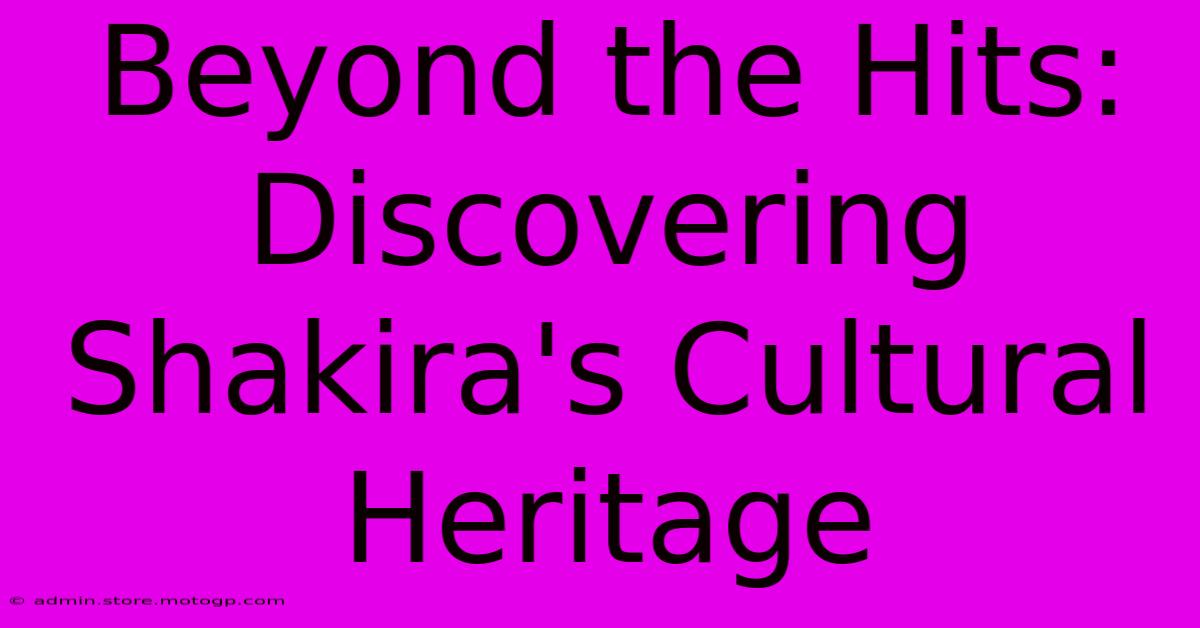 Beyond The Hits: Discovering Shakira's Cultural Heritage