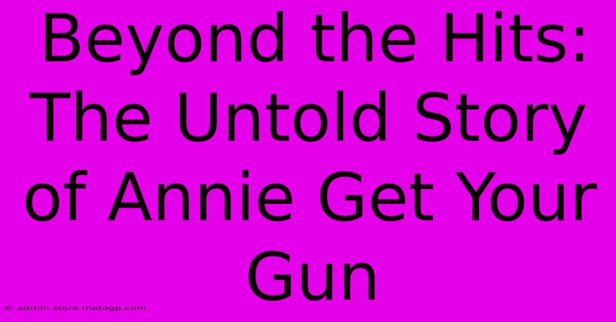 Beyond The Hits:  The Untold Story Of Annie Get Your Gun