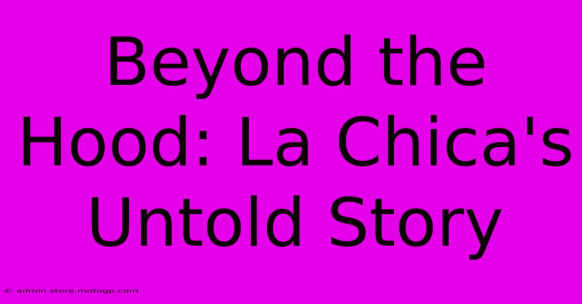 Beyond The Hood: La Chica's Untold Story