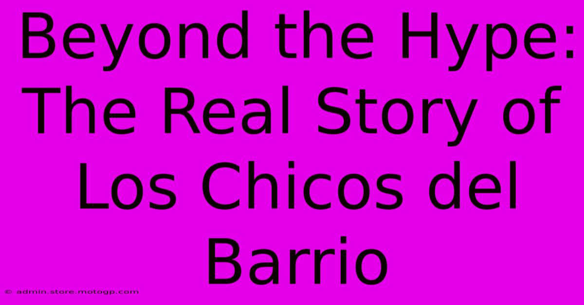 Beyond The Hype: The Real Story Of Los Chicos Del Barrio