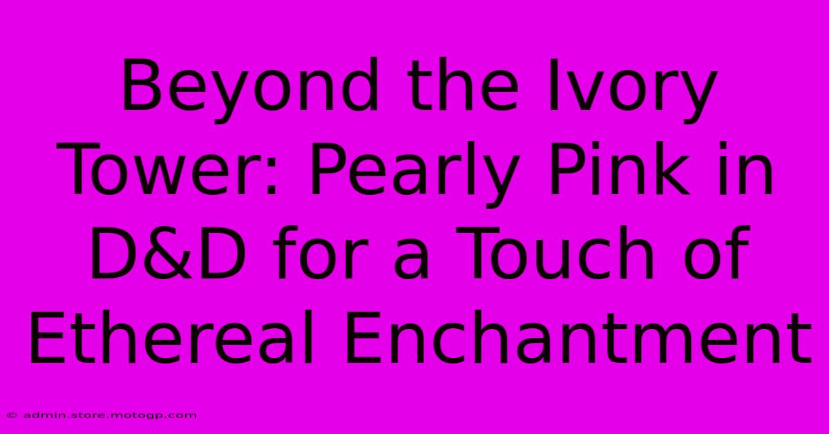 Beyond The Ivory Tower: Pearly Pink In D&D For A Touch Of Ethereal Enchantment