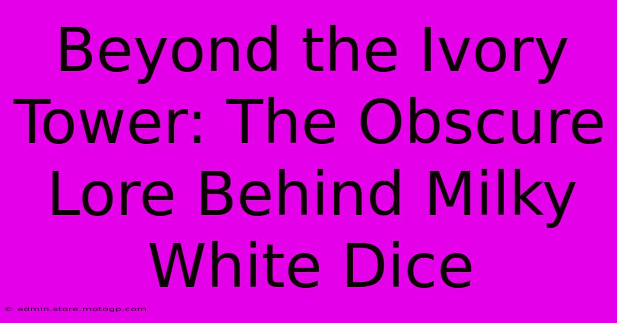 Beyond The Ivory Tower: The Obscure Lore Behind Milky White Dice