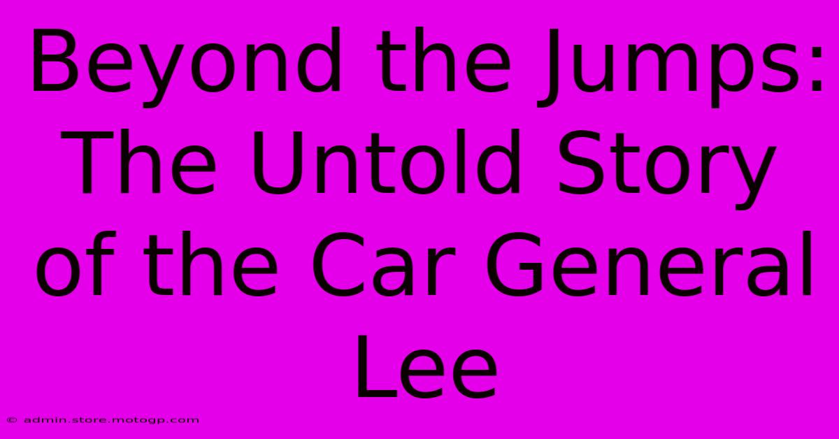 Beyond The Jumps: The Untold Story Of The Car General Lee