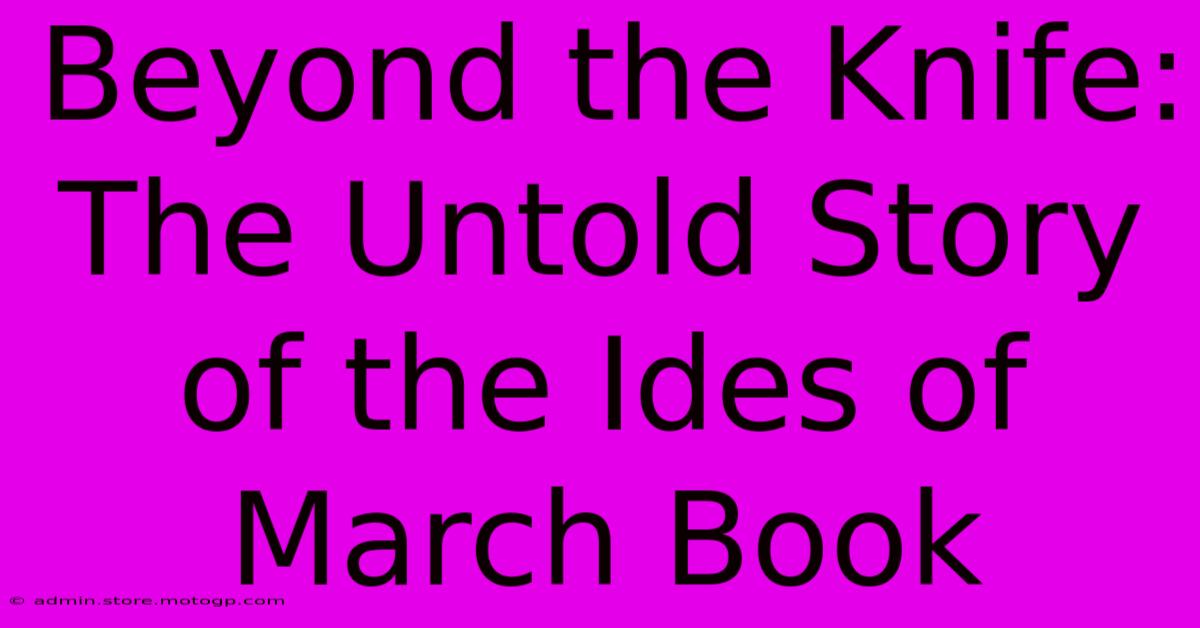 Beyond The Knife: The Untold Story Of The Ides Of March Book