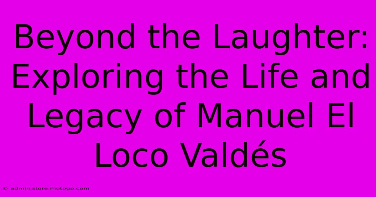 Beyond The Laughter: Exploring The Life And Legacy Of Manuel El Loco Valdés