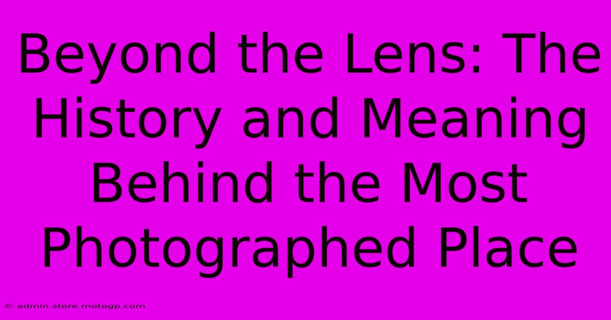 Beyond The Lens: The History And Meaning Behind The Most Photographed Place