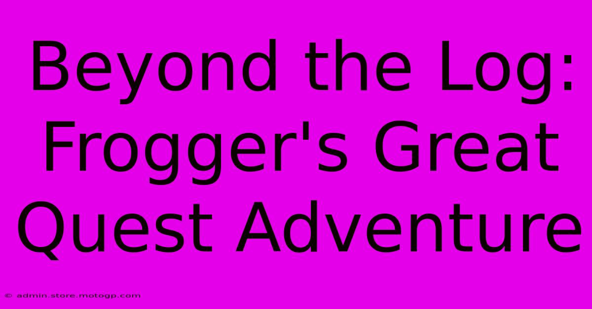 Beyond The Log: Frogger's Great Quest Adventure