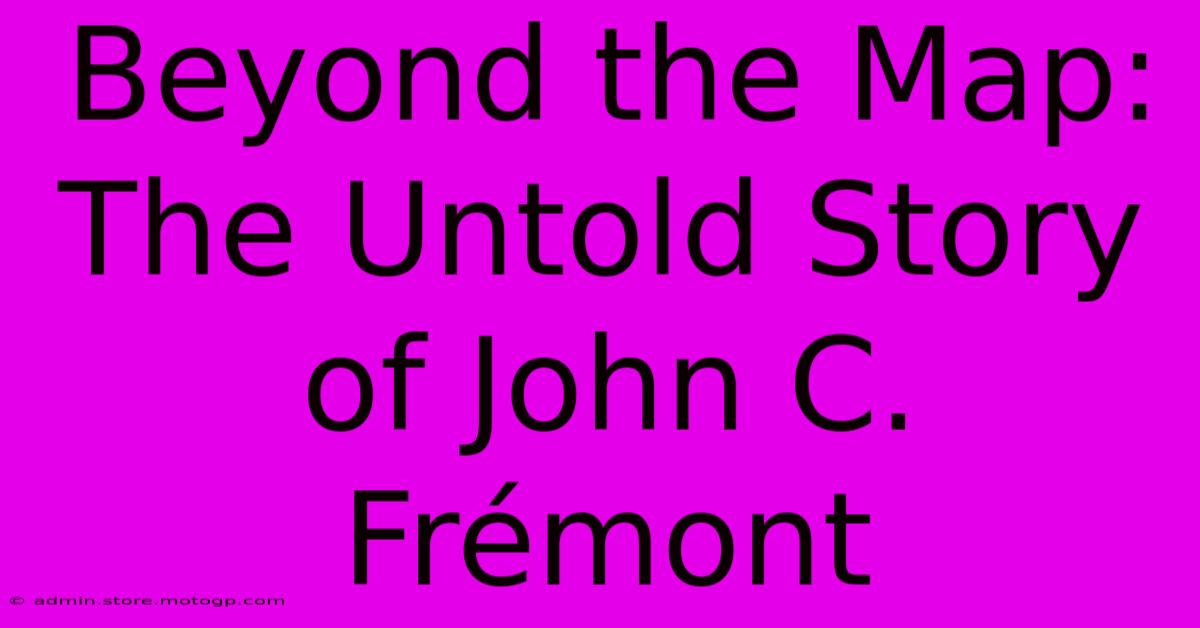 Beyond The Map: The Untold Story Of John C. Frémont