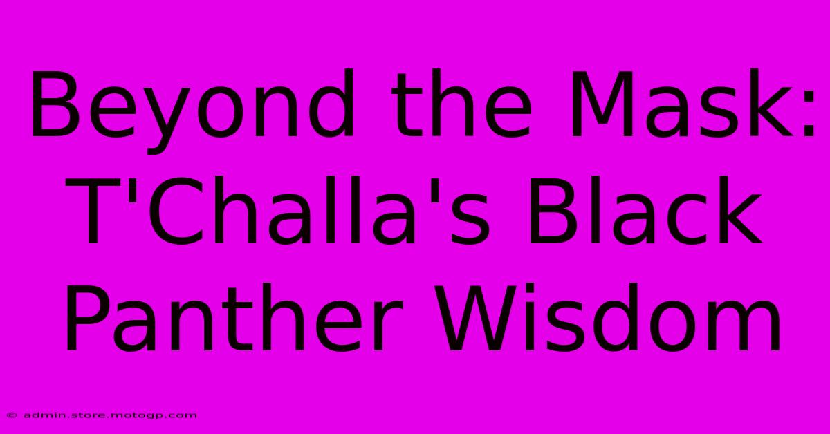 Beyond The Mask: T'Challa's Black Panther Wisdom