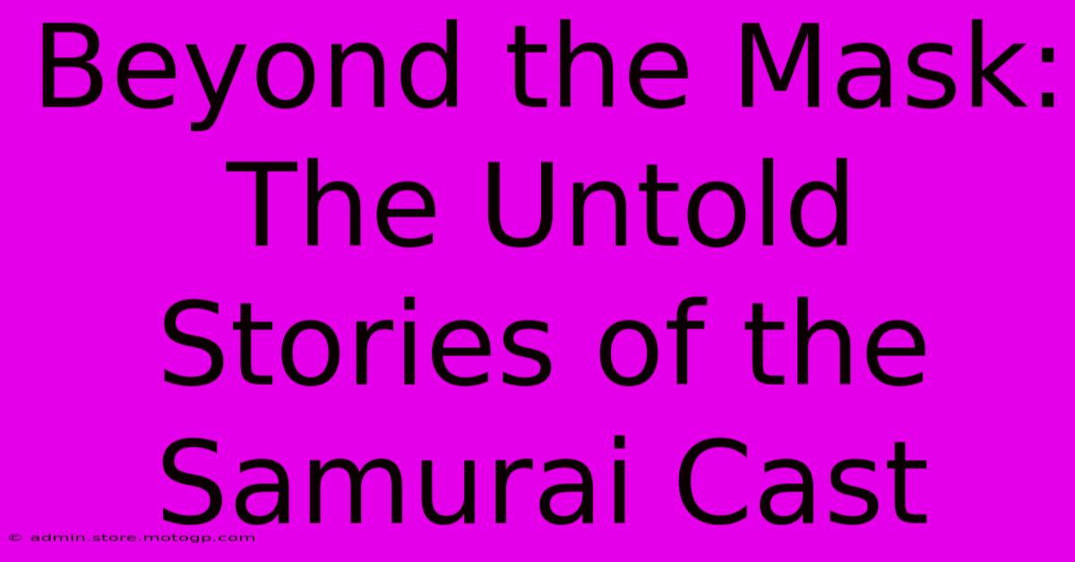 Beyond The Mask: The Untold Stories Of The Samurai Cast