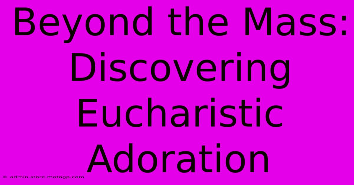 Beyond The Mass: Discovering Eucharistic Adoration