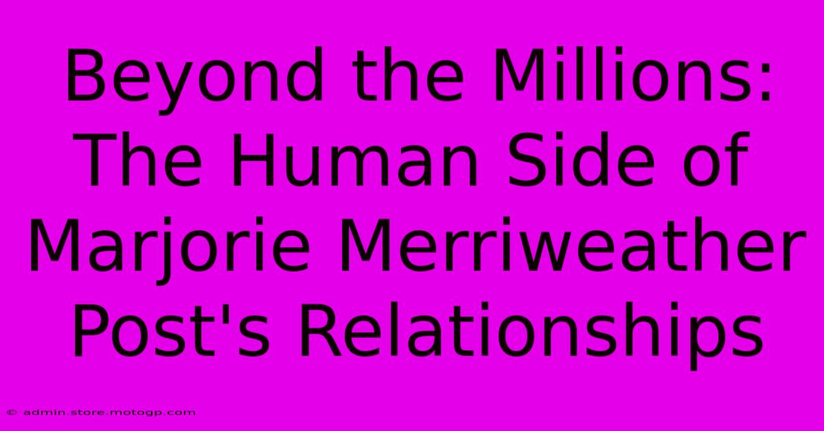 Beyond The Millions: The Human Side Of Marjorie Merriweather Post's Relationships