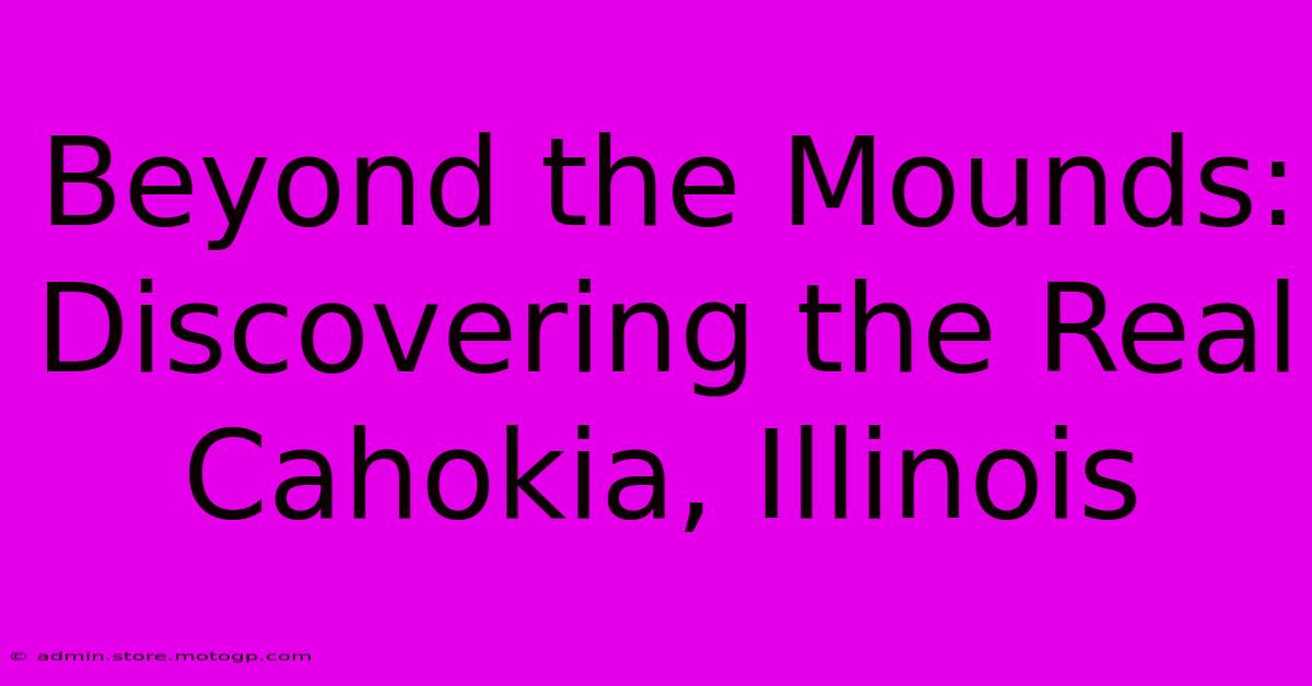 Beyond The Mounds: Discovering The Real Cahokia, Illinois