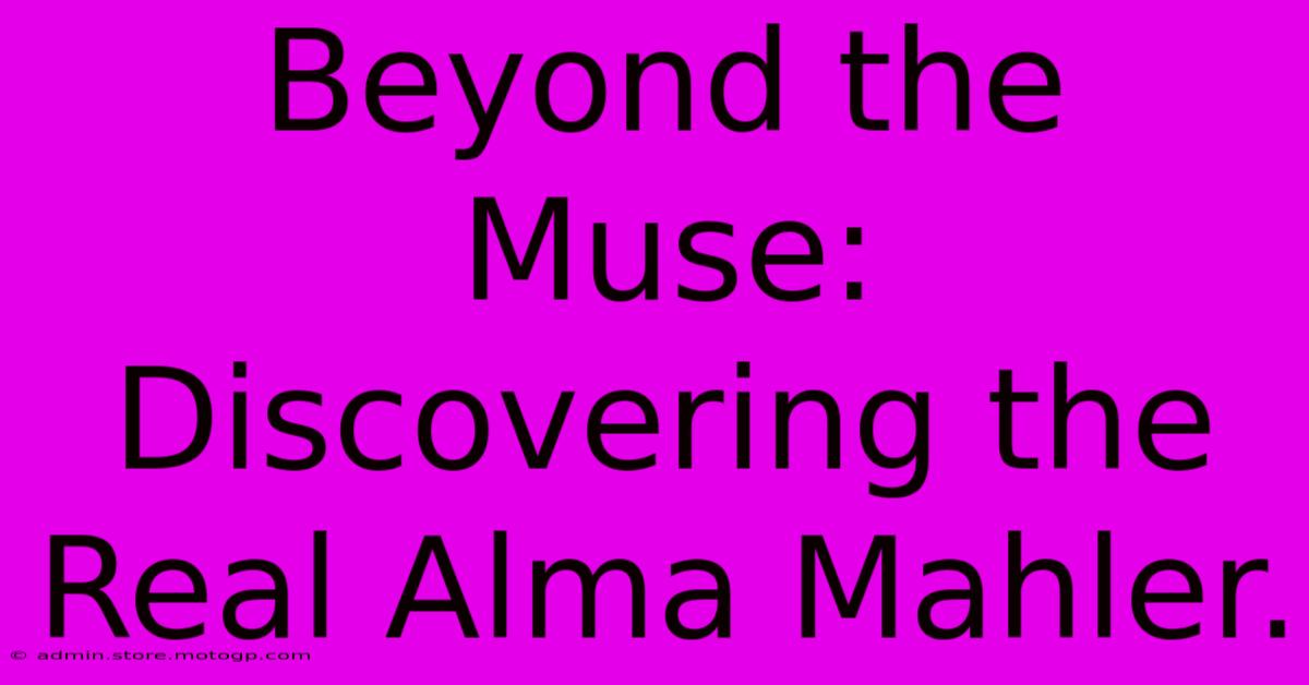 Beyond The Muse: Discovering The Real Alma Mahler.