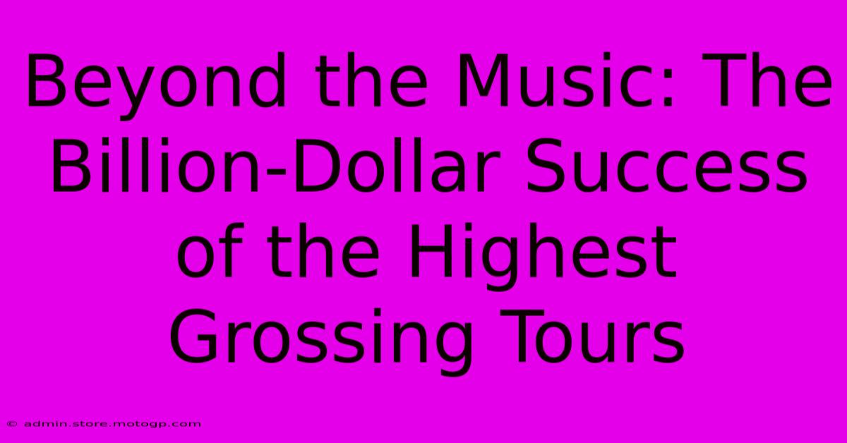 Beyond The Music: The Billion-Dollar Success Of The Highest Grossing Tours