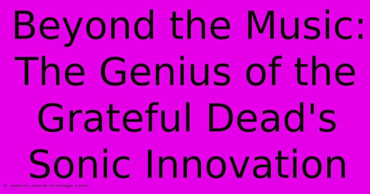 Beyond The Music: The Genius Of The Grateful Dead's Sonic Innovation