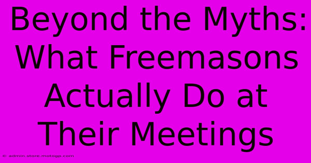 Beyond The Myths: What Freemasons Actually Do At Their Meetings