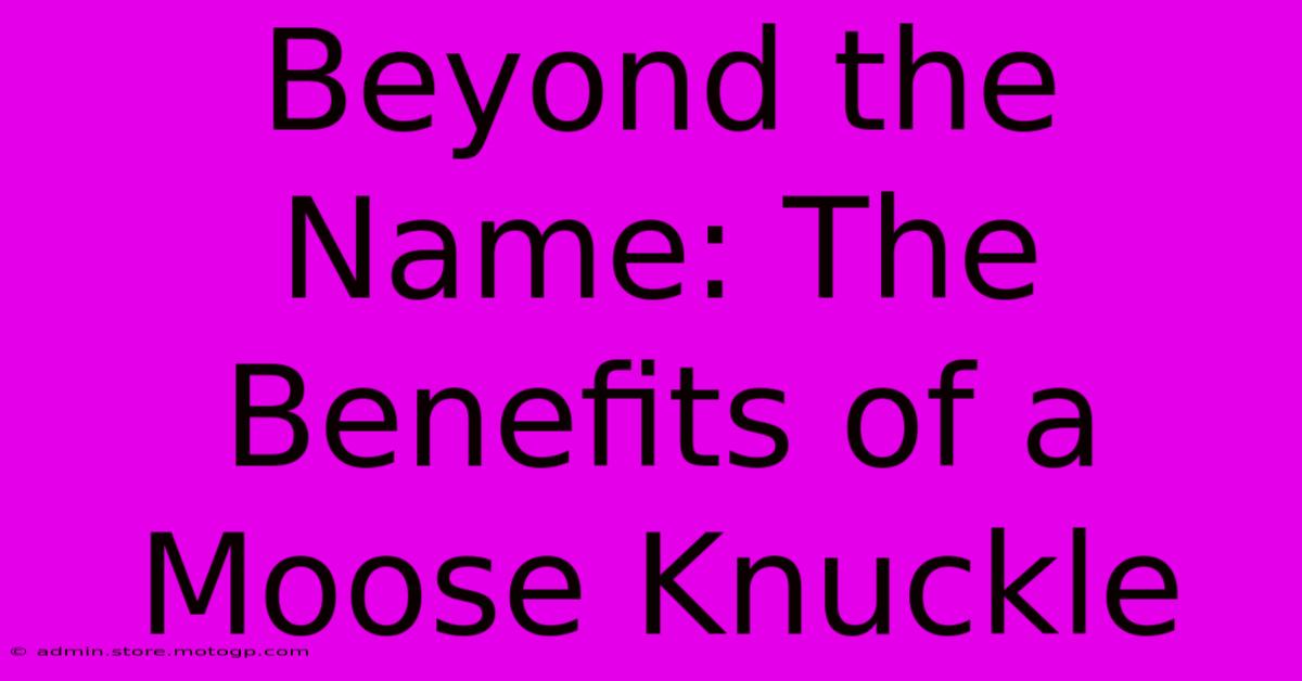 Beyond The Name: The Benefits Of A Moose Knuckle