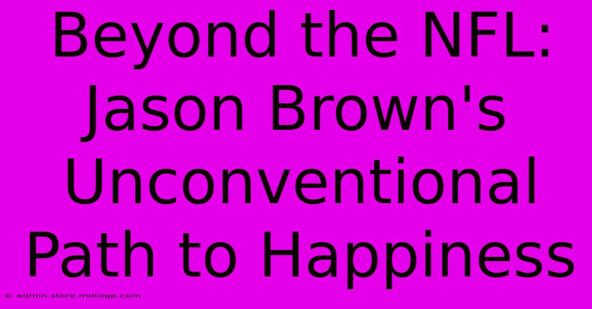 Beyond The NFL: Jason Brown's  Unconventional Path To Happiness