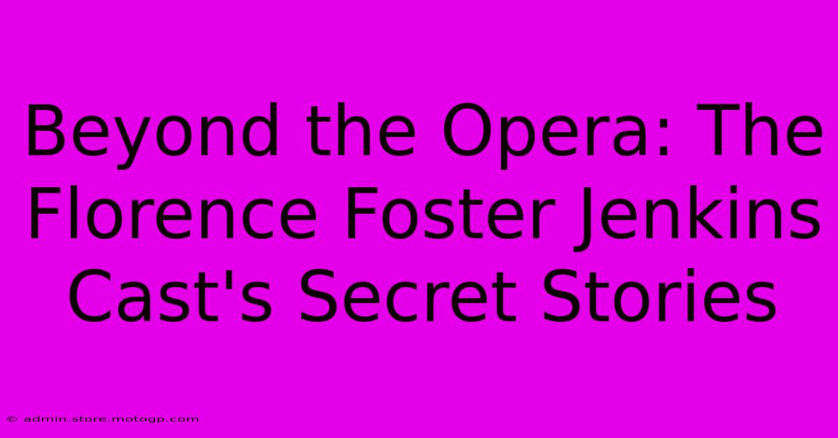 Beyond The Opera: The Florence Foster Jenkins Cast's Secret Stories