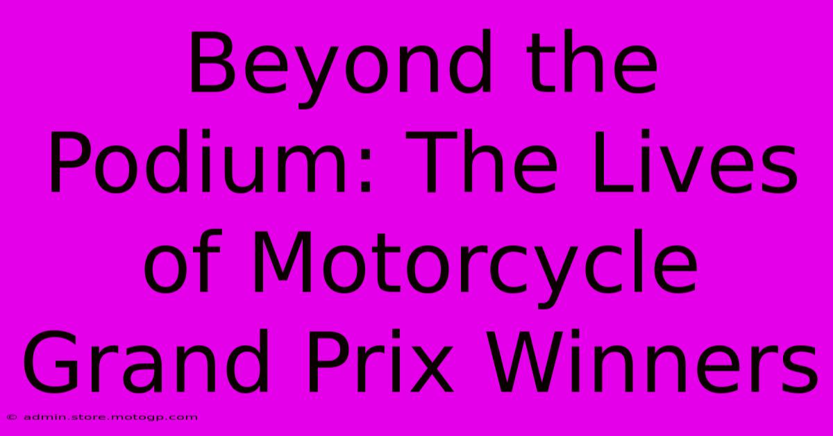 Beyond The Podium: The Lives Of Motorcycle Grand Prix Winners