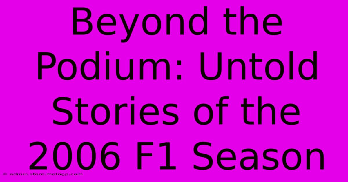 Beyond The Podium: Untold Stories Of The 2006 F1 Season