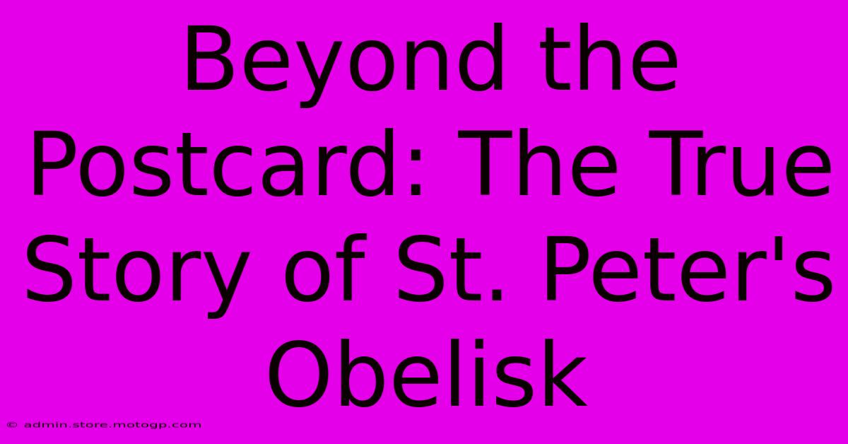 Beyond The Postcard: The True Story Of St. Peter's Obelisk