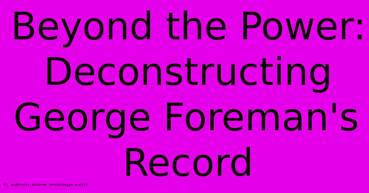 Beyond The Power: Deconstructing George Foreman's Record