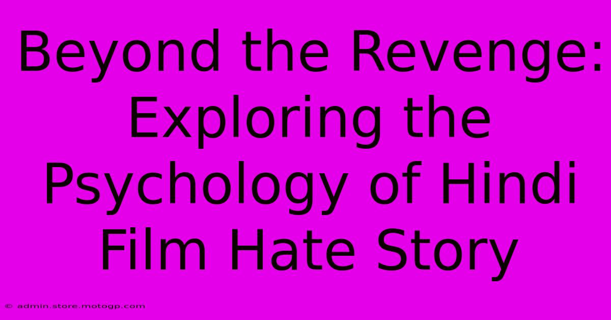 Beyond The Revenge: Exploring The Psychology Of Hindi Film Hate Story