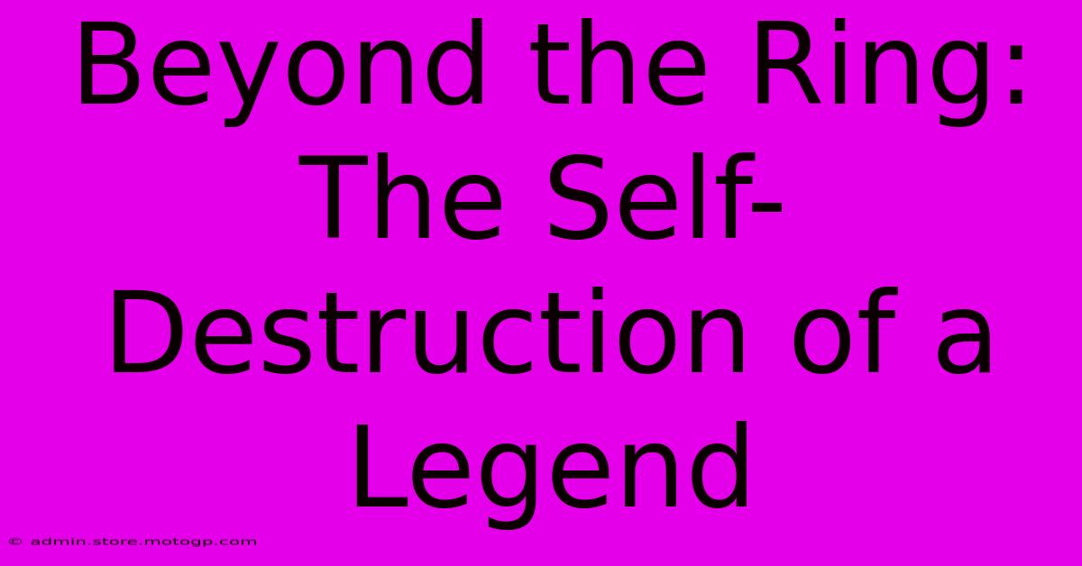 Beyond The Ring: The Self-Destruction Of A Legend