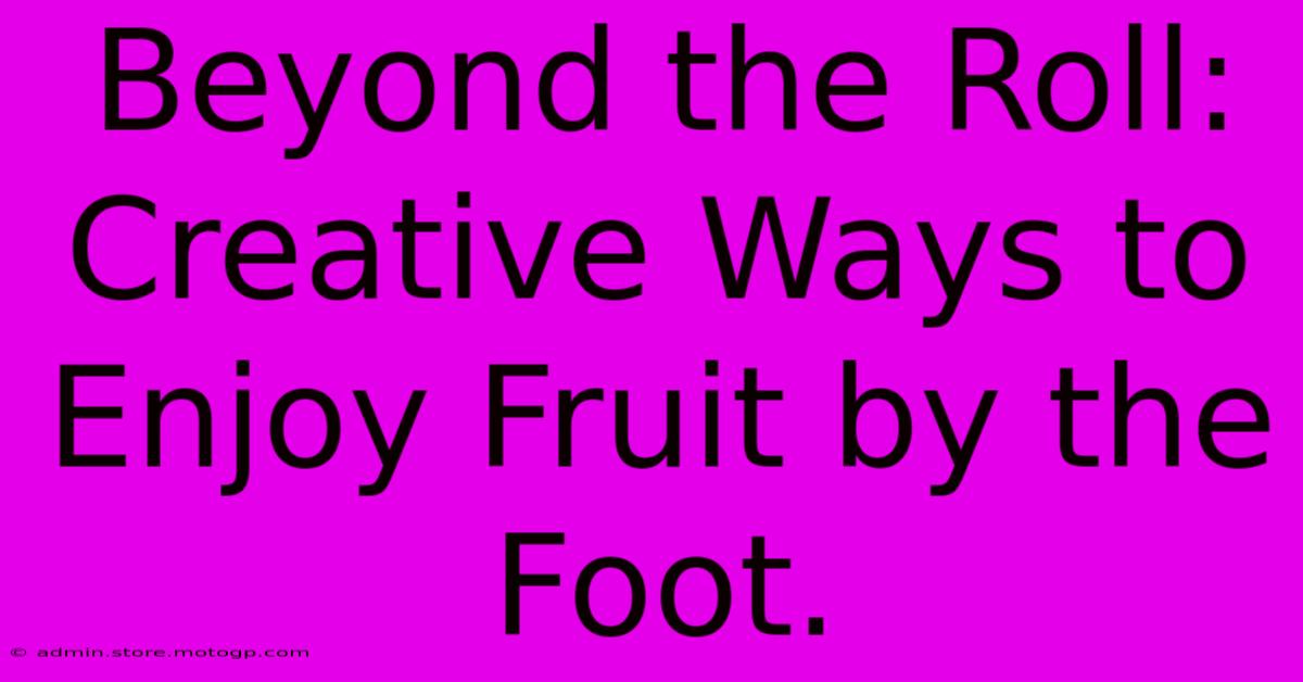 Beyond The Roll: Creative Ways To Enjoy Fruit By The Foot.