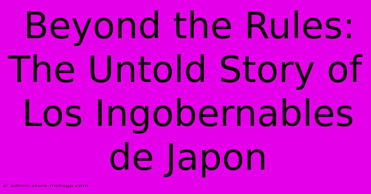 Beyond The Rules: The Untold Story Of Los Ingobernables De Japon