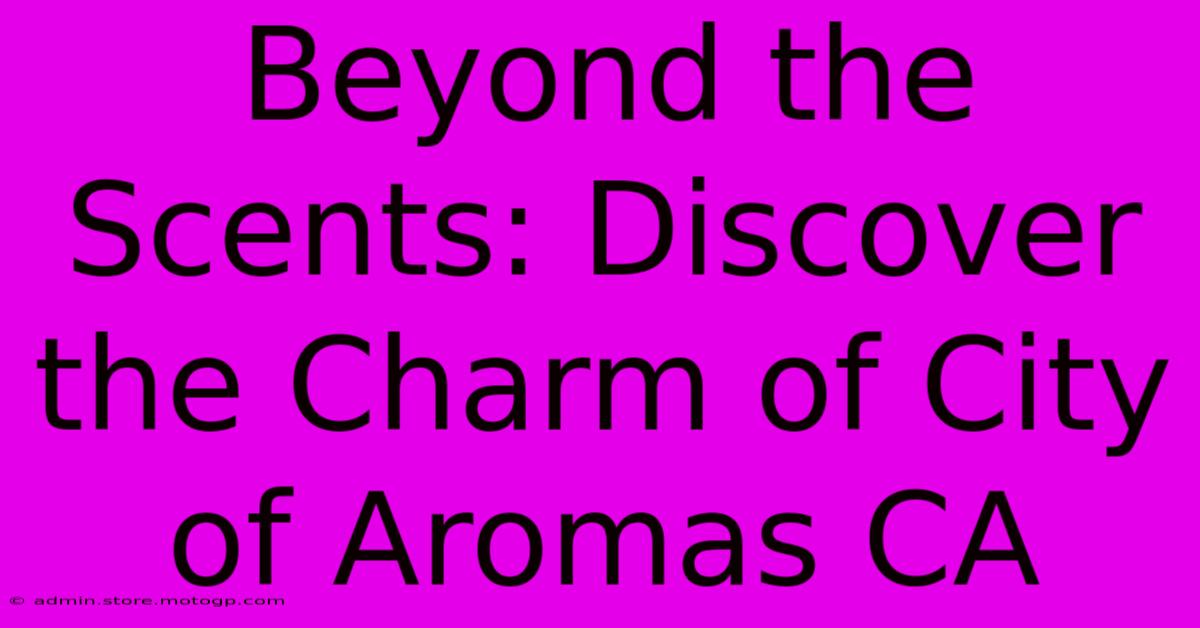 Beyond The Scents: Discover The Charm Of City Of Aromas CA