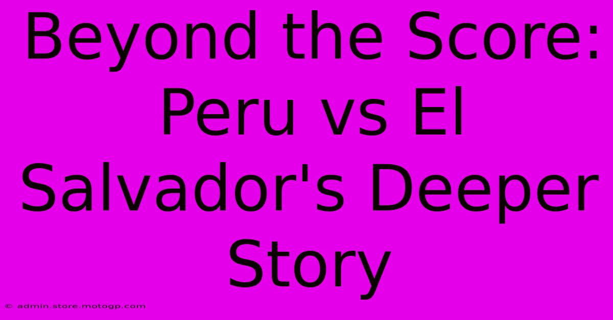 Beyond The Score: Peru Vs El Salvador's Deeper Story