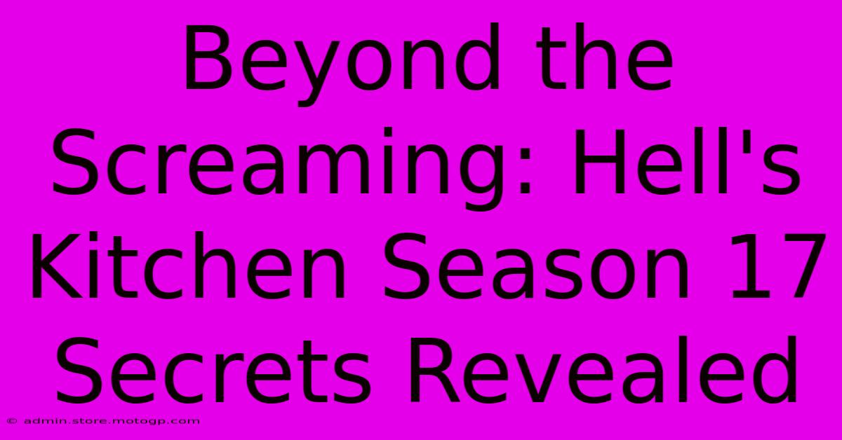 Beyond The Screaming: Hell's Kitchen Season 17 Secrets Revealed