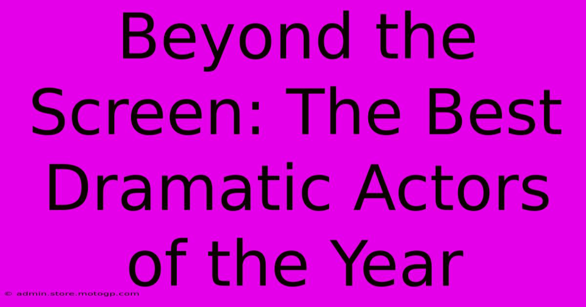 Beyond The Screen: The Best Dramatic Actors Of The Year