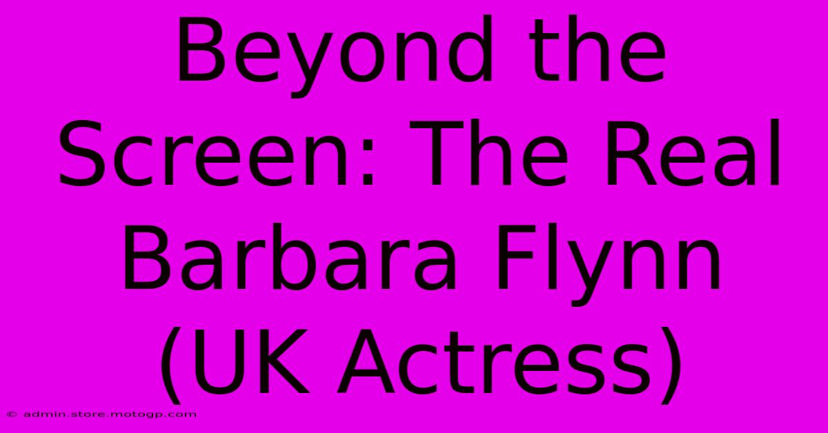 Beyond The Screen: The Real Barbara Flynn (UK Actress)